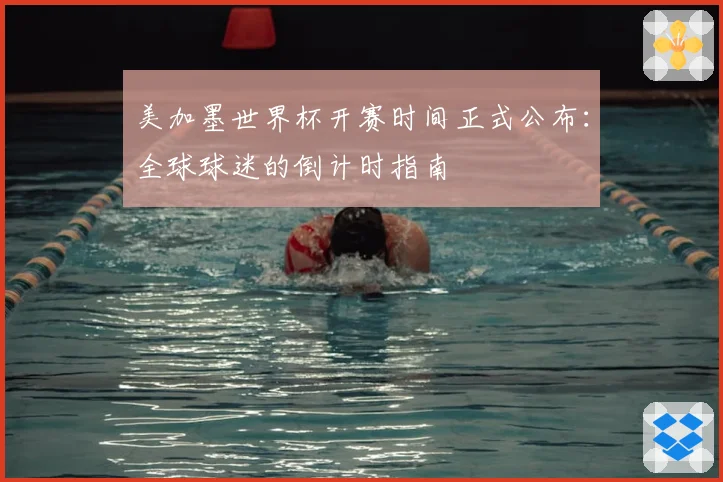 美加墨世界杯开赛时间正式公布：全球球迷的倒计时指南