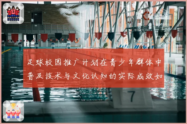 足球校园推广计划在青少年群体中普及技术与文化认知的实际成效如何