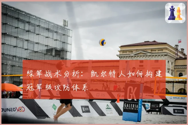 绿军战术分析:凯尔特人如何构建冠军级攻防体系