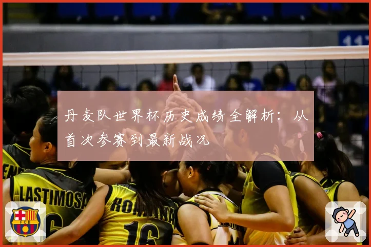 丹麦队世界杯历史成绩全解析：从首次参赛到最新战况