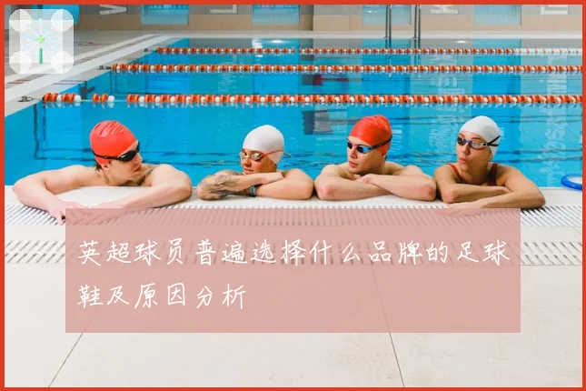 英超球员普遍选择什么品牌的足球鞋及原因分析