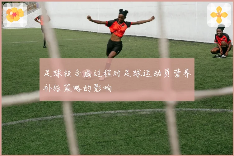 足球核合成过程对足球运动员营养补给策略的影响