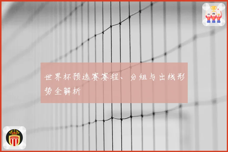 世界杯预选赛赛程、分组与出线形势全解析