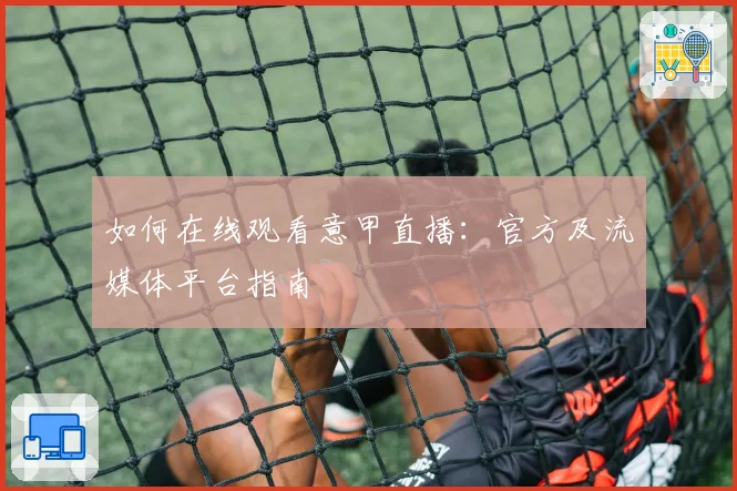 如何在线观看意甲直播：官方及流媒体平台指南