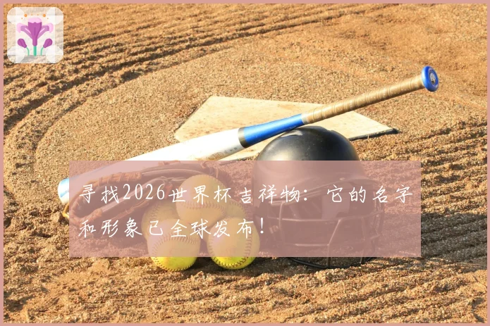 寻找2026世界杯吉祥物：它的名字和形象已全球发布！
