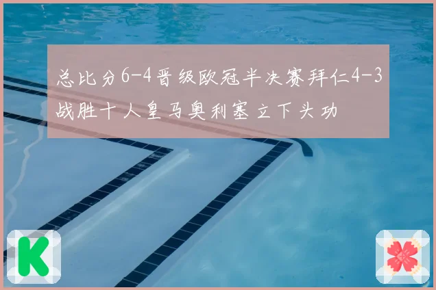 总比分6-4晋级欧冠半决赛拜仁4-3战胜十人皇马奥利塞立下头功