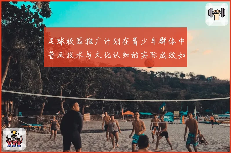 足球校园推广计划在青少年群体中普及技术与文化认知的实际成效如何