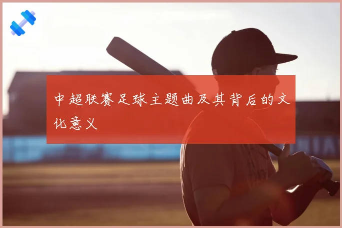 中超联赛足球主题曲及其背后的文化意义